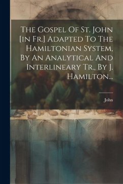 The Gospel Of St. John [in Fr.] Adapted To The Hamiltonian System, By An Analytical And Interlineary Tr., By J. Hamilton... - (St )., John