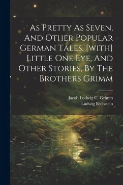 As Pretty As Seven, And Other Popular German Tales. [with] Little One Eye, And Other Stories, By The Brothers Grimm - Bechstein, Ludwig