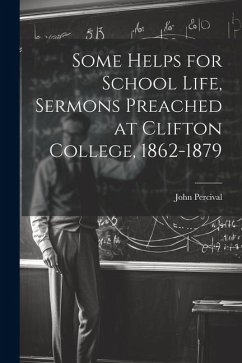 Some Helps for School Life, Sermons Preached at Clifton College, 1862-1879 - Percival, John