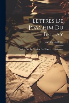 Lettres De Joachim Du Bellay: Publiées Pour La Première Fois D'Après Les Originaux - Bellay, Joachim Du