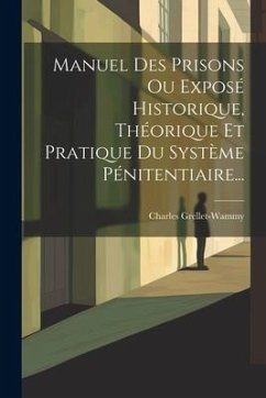 Manuel Des Prisons Ou Exposé Historique, Théorique Et Pratique Du Système Pénitentiaire... - Grellet-Wammy, Charles