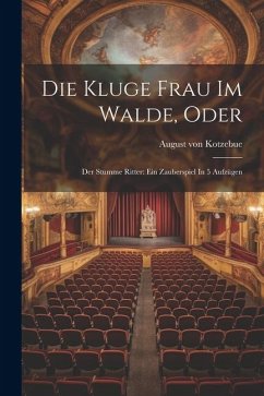 Die Kluge Frau Im Walde, Oder: Der Stumme Ritter: Ein Zauberspiel In 5 Aufzügen - Kotzebue, August Von