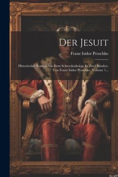 Der Jesuit: Historischer Roman Aus Dem Schwedenkriege In Zwei Bänden. Von Franz Isidor Proschko, Volume 1... - Proschko, Franz Isidor