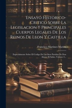 Ensayo Historico-critico Sobre La Legislacion Y Principales Cuerpos Legales De Los Reinos De Leon Y Castilla: Expecialmente Sobre El Codigo De Las Sie - Marina, Francisco Martinez