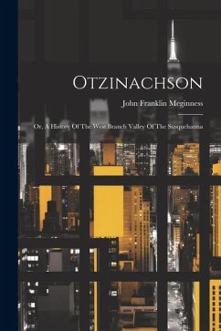 Otzinachson: Or, A History Of The West Branch Valley Of The Susquehanna - Meginness, John Franklin