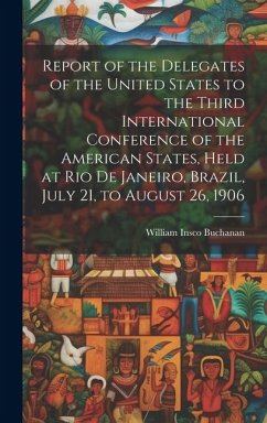 Report of the Delegates of the United States to the Third International Conference of the American States, Held at Rio De Janeiro, Brazil, July 21, to - Buchanan, William Insco