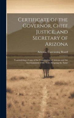 Certificate of the Governor, Chief Justice, and Secretary of Arizona: Transmitting a Copy of the Constitution of Arizona and the Ascertainment of the