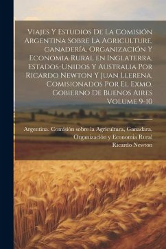 Viajes y estudios de la Comisión Argentina sobre la agriculture, ganadería, organización y economia rural en Inglaterra, Estados-Unidos y Australia po - Newton, Ricardo