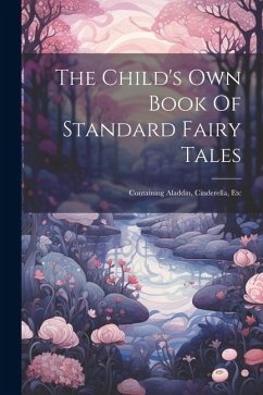 The Child's Own Book Of Standard Fairy Tales: Containing Aladdin, Cinderella, Etc - Anonymous