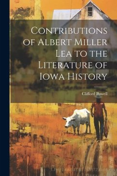 Contributions of Albert Miller Lea to the Literature of Iowa History - Powell, Clifford [From Old Catalog]