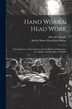 Hand Work & Head Work; Their Relation to one Another, and the Reform of Education, According to the Principles of Froebel - Marenholtz-Bülow, Bertha Maria; Christie, Alice M.