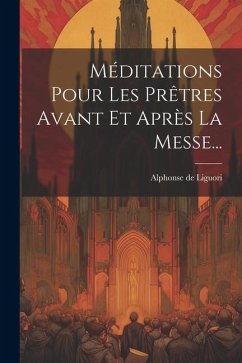 Méditations Pour Les Prêtres Avant Et Après La Messe... - Liguori, Alphonse De