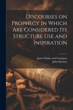 Discourses on Prophecy in Which are Considered its Structure Use and Inspiration - Davison, John