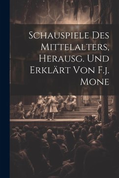 Cover Schauspiele Des Mittelalters, Herausg. Und Erklärt Von F.j. Mone