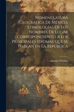 Nomenclatura geográfica de México, etimologías de los nombres de lugar correspondientes a los principales idiomas que se hablan en la República - Peñafiel, Antonio