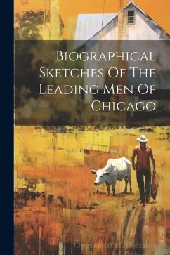 Biographical Sketches Of The Leading Men Of Chicago - Anonymous