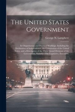 The United States Government: Its Organization and Practical Workings. Including the Declaration of Independence, the Constitution of the United Sta - Lamphere, George N.