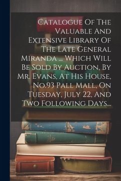 Catalogue Of The Valuable And Extensive Library Of The Late General Miranda ... Which Will Be Sold By Auction, By Mr. Evans, At His House, No.93 Pall - Anonymous