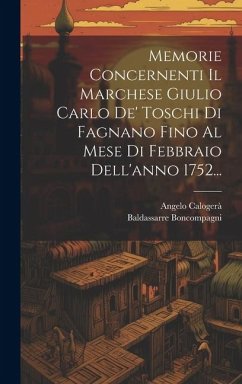 Memorie Concernenti Il Marchese Giulio Carlo De' Toschi Di Fagnano Fino Al Mese Di Febbraio Dell'anno 1752... - Calogerà, Angelo; Boncompagni, Baldassarre