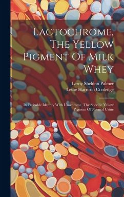 Lactochrome, The Yellow Pigment Of Milk Whey: Its Probable Identity With Urochrome, The Specific Yellow Pigment Of Normal Urine - Palmer, Leroy Sheldon