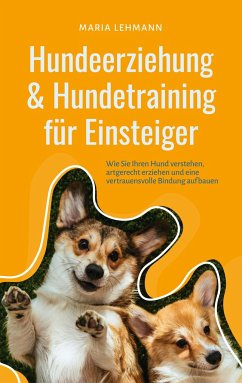 Hundeerziehung & Hundetraining für Einsteiger: Wie Sie Ihren Hund verstehen, artgerecht erziehen und eine vertrauensvolle Bindung aufbauen - Lehmann, Maria