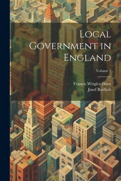 Local Government in England; Volume 1 - Hirst, Francis Wrigley; Redlich, Josef