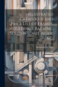 Illustrated Catalogue and Price List of Frames, Mouldings, Backing, Solid Walnut Work, &c.