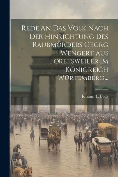 Rede An Das Volk Nach Der Hinrichtung Des Raubmörders Georg Wengert Aus Foretsweiler Im Königreich Würtemberg... - Beck, Johann L.