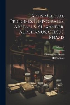 Artis Medicae Principes, Hippocrates, Aretaeus, Alexander, Aurelianus, Celsus, Rhazis; Volume 3 - Haller, Albrecht Von; Hippocrates