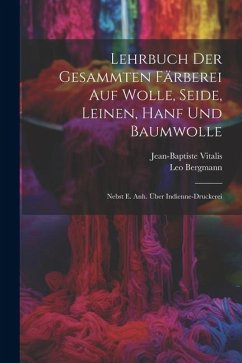 Lehrbuch Der Gesammten Färberei Auf Wolle, Seide, Leinen, Hanf Und Baumwolle: Nebst E. Anh. Über Indienne-druckerei - Vitalis, Jean-Baptiste; Bergmann, Leo