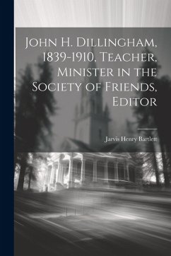 Cover John H. Dillingham, 1839-1910, Teacher, Minister in the Society of Friends, Editor