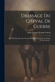 Dressage Du Cheval De Guerre: Suivi Du Dressage Des Chevaux Rétifs Des Sauteurs Aux Piliers Et En Liberté...
