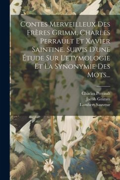 Contes Merveilleux Des Frères Grimm, Charles Perrault Et Xavier Saintine. Suivis D'une Étude Sur L'etymologie Et La Synonymie Des Mots... - Sauveur, Lambert; Grimm, Wilhelm; Perrault, Charles