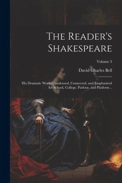 The Reader's Shakespeare: His Dramatic Works Condensed, Connected, and Emphasized for School, College, Parlour, and Platform ..; Volume 3 - Bell, David Charles