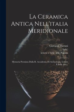 La Ceramica Antica Nell'italia Meridionale: Memoria Premiata Dalla R. Accademia Di Archeologia, Lettere E Belle Arti... - Patroni, Giovanni