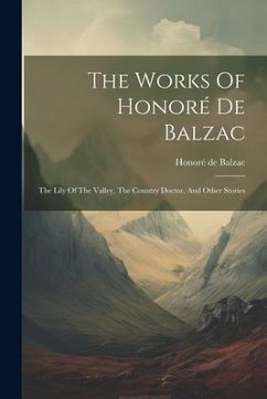 The Works Of Honoré De Balzac: The Lily Of The Valley, The Country Doctor, And Other Stories - Balzac, Honoré de