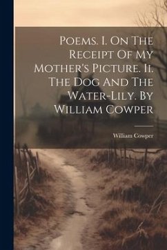 Poems. I. On The Receipt Of My Mother's Picture. Ii. The Dog And The Water-lily. By William Cowper - Cowper, William