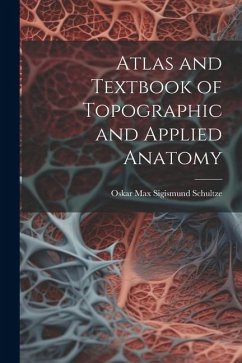 Atlas and Textbook of Topographic and Applied Anatomy - Schultze, Oskar Max Sigismund