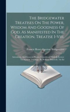The Bridgewater Treatises On The Power, Wisdom And Goodness Of God, As Manifested In The Creation. Treatise I-viii.: Astronomy And General Physics Con