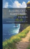 Remains Of St. Mary's Abbey, Dublin: Their Explorations And Researches, A.d. 1886, Part 1886