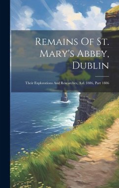 Remains Of St. Mary's Abbey, Dublin: Their Explorations And Researches, A.d. 1886, Part 1886 - Anonymous