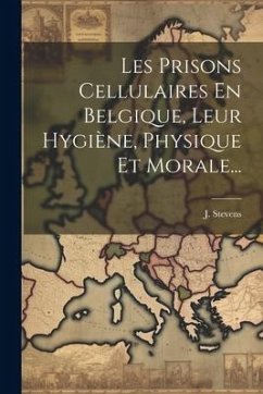 Les Prisons Cellulaires En Belgique, Leur Hygiène, Physique Et Morale... - Stevens, J.