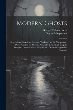 Modern Ghosts: Selected and Translated From the Works of Guy de Maupassant, Pedro Antonio de Alarcón, Alexander L. Kielland, Leopold - Curtis, George William; Maupassant, Guy de