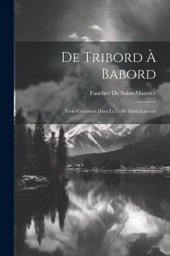 De Tribord À Babord: Trois Croisières Dans Le Golfe Saint-Laurent - De Saint-Maurice, Faucher