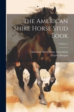 The American Shire Horse Stud Book; Volume 2 - Burgess, Charles