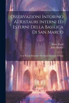 Osservazioni Intorino Ai Ristauri Interni Ed Esterni Della Basilica Di San Marco: Con Tavole Illustrative Di Alcune Iscrizioni Armene - Zorzi, Alvise; Ruskin, John