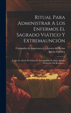 Ritual Para Administrar A Los Enfermos El Sagrado Viático Y Extremaunción: Á Que Se Añade El Órden De Encomendar El Alma, Sacado Fielmente Del Romano. - Católica, Iglesia