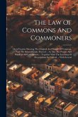 The Law Of Commons And Commoners: Or A Treatise Shewing The Original And Nature Of Common, And The Several Kinds Thereof ... As Also The Powers And Pr