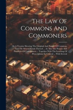 The Law Of Commons And Commoners: Or A Treatise Shewing The Original And Nature Of Common, And The Several Kinds Thereof ... As Also The Powers And Pr - Anonymous