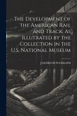 The Development of the American Rail and Track, As Illutrated by the Collection in the U.S. National Museum